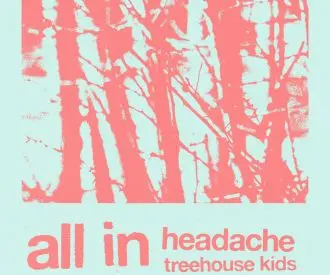 All In + Headache + Treehouse Kids